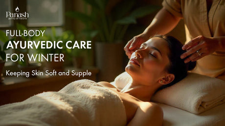 Full-Body Ayurvedic Care for Winter: Keeping Skin Soft and Supple